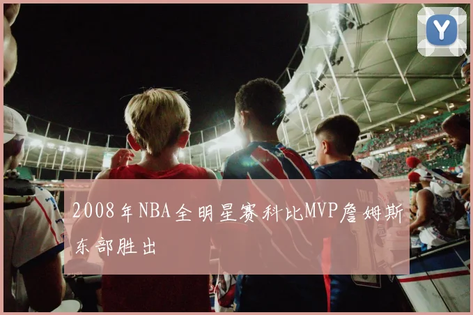 2008年NBA全明星赛科比MVP詹姆斯东部胜出