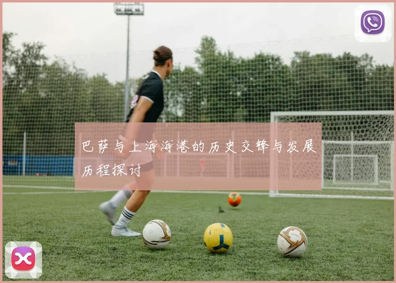 巴萨与上海海港的历史交锋与发展历程探讨