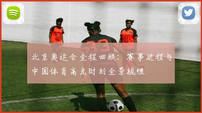 北京奥运会全程回顾：赛事进程与中国体育高光时刻全景梳理