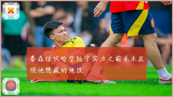 泰森惊叹哈登防守实力之前竟未发现他隐藏的绝技