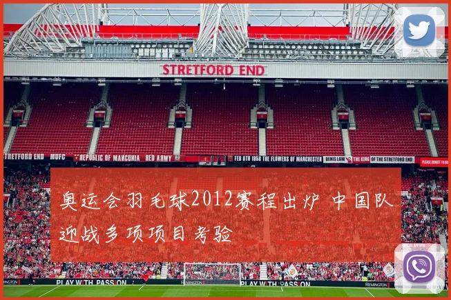 奥运会羽毛球2012赛程出炉 中国队迎战多项项目考验